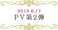 2013.6.17　PV第2弾