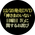 12/25発売DVD「神さまのいない日曜日 Ⅳ」に関するお詫び
